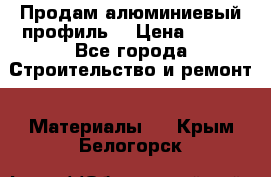 Продам алюминиевый профиль  › Цена ­ 100 - Все города Строительство и ремонт » Материалы   . Крым,Белогорск